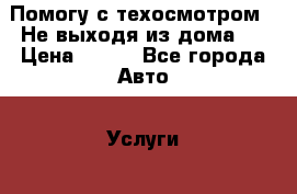 Помогу с техосмотром . Не выходя из дома.  › Цена ­ 700 - Все города Авто » Услуги   . Адыгея респ.,Адыгейск г.